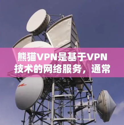 熊猫VPN是基于VPN技术的网络服务，通常提供多种加密方式，如256位、32位、128位等。它通常有两种版本，免费电脑版和付费版。以下是关于熊猫VPN电脑版的详细信息