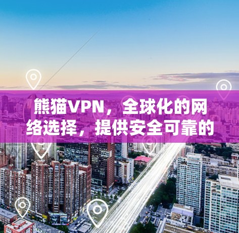 熊猫VPN，全球化的网络选择，提供安全可靠的视频通话服务