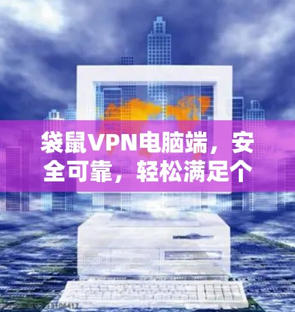 袋鼠VPN电脑端，安全可靠，轻松满足个人需求
