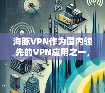 海豚VPN作为国内领先的VPN应用之一，其最新版客户端在功能和体验上不断优化，尤其在手机和平板设备上的支持尤为突出。以下是关于海豚VPN最新版客户端的一些关键信息