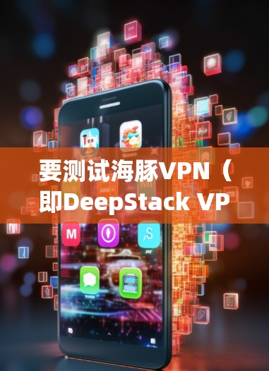 要测试海豚VPN（即DeepStack VPN）的连接，您可以按照以下步骤操作