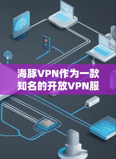 海豚VPN作为一款知名的开放VPN服务，以其高速度和安全性的特点受到广泛关注。以下是对海豚VPN速度的分析