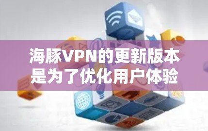 海豚VPN的更新版本是为了优化用户体验、提升网络性能和增强安全性。以下是对海豚VPN新版本的一些关键点