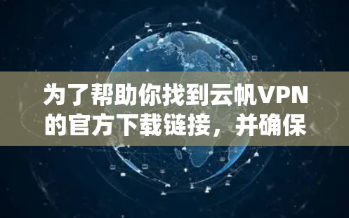 为了帮助你找到云帆VPN的官方下载链接，并确保安全使用该VPN服务，以下是一个系统化的指南