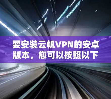 要安装云帆VPN的安卓版本，您可以按照以下步骤操作