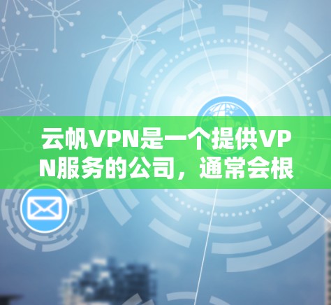 云帆VPN是一个提供VPN服务的公司，通常会根据其更新版本来提供服务。为了更新云帆VPN的软件，您可以按照以下步骤进行
