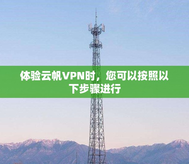 体验云帆VPN时，您可以按照以下步骤进行