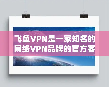 飞鱼VPN是一家知名的网络VPN品牌的官方客户端，专注于提供安全、高效的VPN服务。虽然飞鱼VPN本身并没有发布最新版的客户端，但它们在更新和优化方面的进展是逐步的。以下是飞鱼VPN的几个主要方面