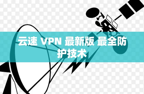 云速 VPN 最新版 最全防护技术
