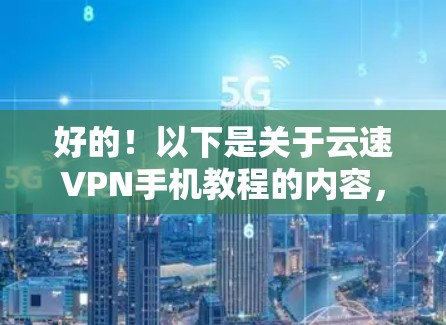 好的！以下是关于云速VPN手机教程的内容，涵盖从下载到使用的主要步骤