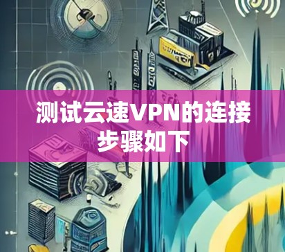 测试云速VPN的连接步骤如下