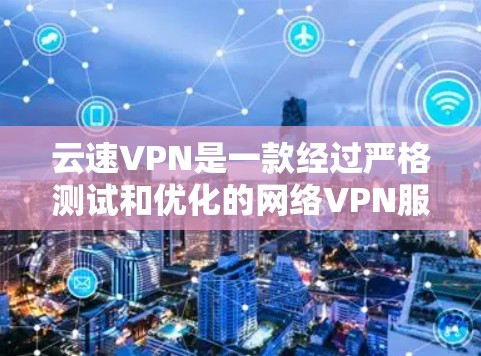 云速VPN是一款经过严格测试和优化的网络VPN服务，它提供多种加密方式和安全设置，确保用户在网络中的隐私和安全。以下是云速VPN的主要功能模块，详细说明如下