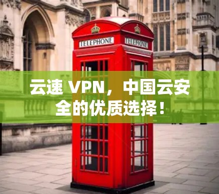 云速 VPN，中国云安全的优质选择！