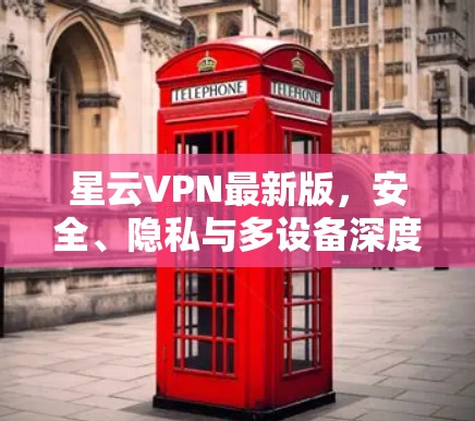 星云VPN最新版，安全、隐私与多设备深度连接