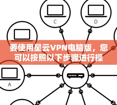 要使用星云VPN电脑版，您可以按照以下步骤进行操作