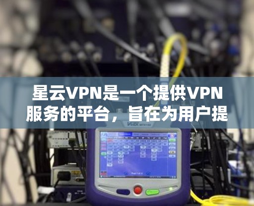 星云VPN是一个提供VPN服务的平台，旨在为用户提供安全、可靠的网络连接。以下是一步步的指南，帮助你学习如何使用星云VPN