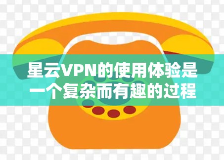 星云VPN的使用体验是一个复杂而有趣的过程，它结合了加密技术和用户友好的界面。以下是对星云VPN使用体验的详细总结
