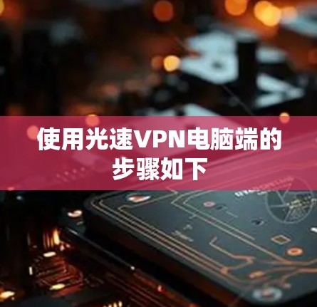 使用光速VPN电脑端的步骤如下