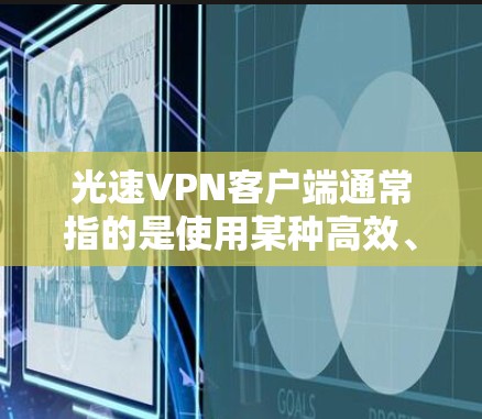 光速VPN客户端通常指的是使用某种高效、快速的VPN技术来实现网络连接的客户端软件。这些客户端通常基于分布式计算和高速网络技术，能够提供更快的连接速度和更高的安全性。以下是一些可能的解释和信息