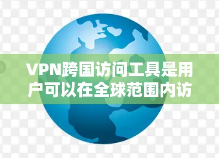 VPN跨国访问工具是用户可以在全球范围内访问多个VPN服务器的平台。以下是一些常见的VPN跨国访问工具及其使用方法
