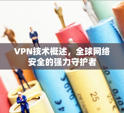VPN技术概述，全球网络安全的强力守护者