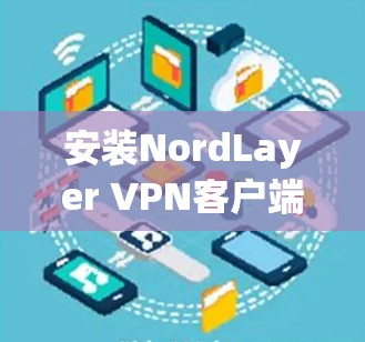 安装NordLayer VPN客户端的步骤如下