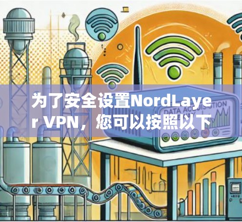 为了安全设置NordLayer VPN，您可以按照以下步骤操作