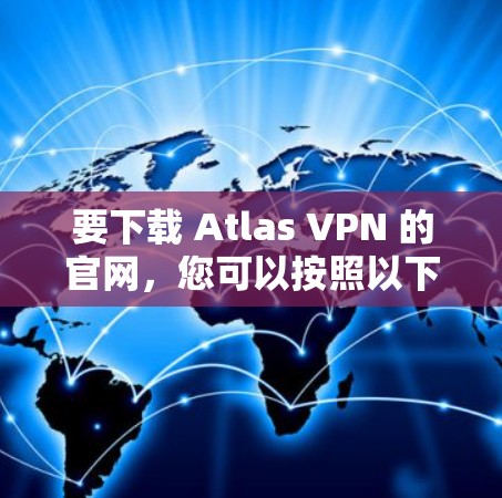 要下载 Atlas VPN 的官网，您可以按照以下步骤进行