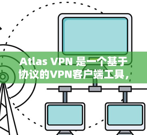 Atlas VPN 是一个基于协议的VPN客户端工具，旨在提供安全、可靠的VPN连接。以下是使用 Atlas VPN 的步骤