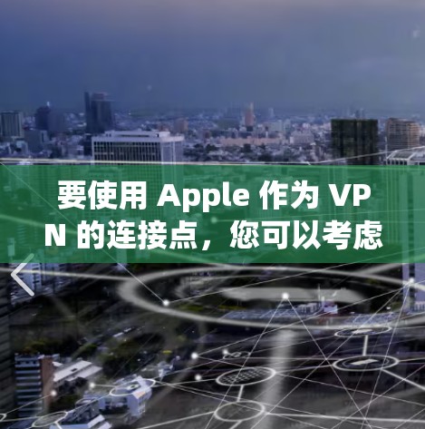 要使用 Apple 作为 VPN 的连接点，您可以考虑以下方法