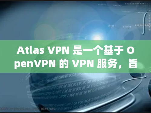 Atlas VPN 是一个基于 OpenVPN 的 VPN 服务，旨在提供安全、可靠和便捷的网络连接体验。以下是其主要功能的详细介绍