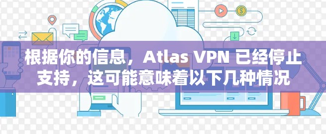 根据你的信息，Atlas VPN 已经停止支持，这可能意味着以下几种情况