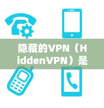 隐藏的VPN（HiddenVPN）是一种通过加密技术保护用户隐私和安全的VPN服务。它们通常通过加密方式将数据传输，同时隐藏在无线上，确保用户不会被发现