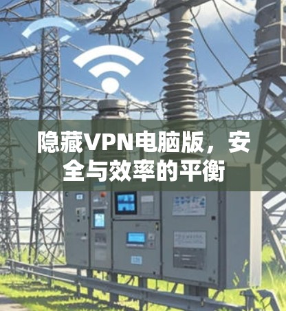 隐藏VPN电脑版，安全与效率的平衡