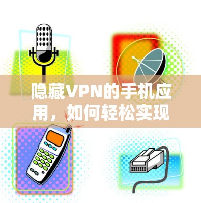隐藏VPN的手机应用，如何轻松实现VPN