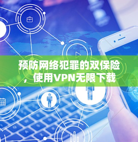 预防网络犯罪的双保险，使用VPN无限下载