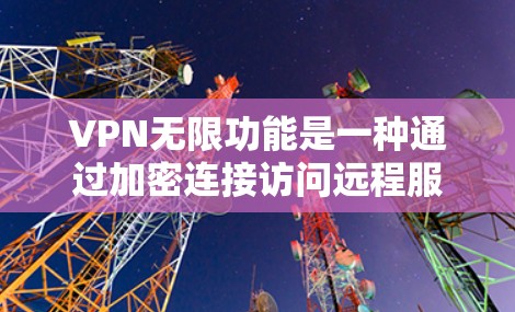 VPN无限功能是一种通过加密连接访问远程服务器或网站的网络工具，旨在提供安全、快速的网络连接。以下是对VPN无限功能的详细介绍