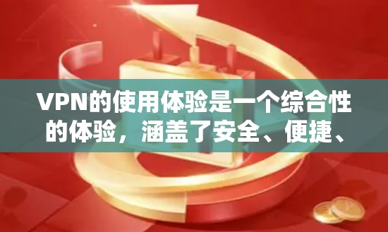 VPN的使用体验是一个综合性的体验，涵盖了安全、便捷、丰富的内容和管理等多个方面。以下是对VPN使用体验的详细分析