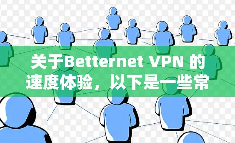 关于Betternet VPN 的速度体验，以下是一些常见的测试和反馈
