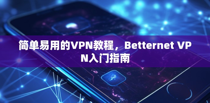 简单易用的VPN教程，Betternet VPN入门指南