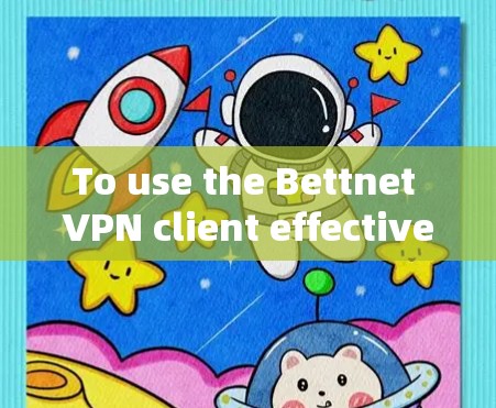 To use the Bettnet VPN client effectively,follow these organized steps: