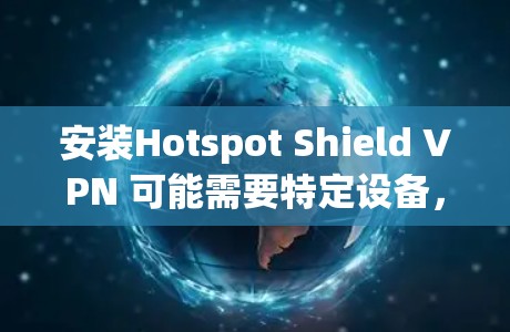 安装Hotspot Shield VPN 可能需要特定设备，例如 Apple iPhone 或 iPad。以下是一般步骤，但请根据实际情况调整