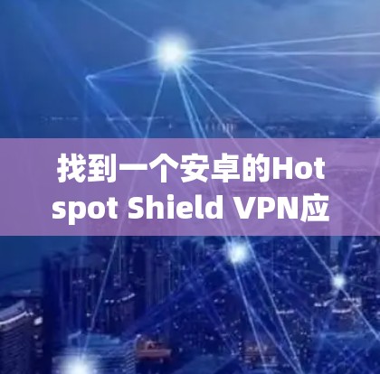 找到一个安卓的Hotspot Shield VPN应用的步骤如下