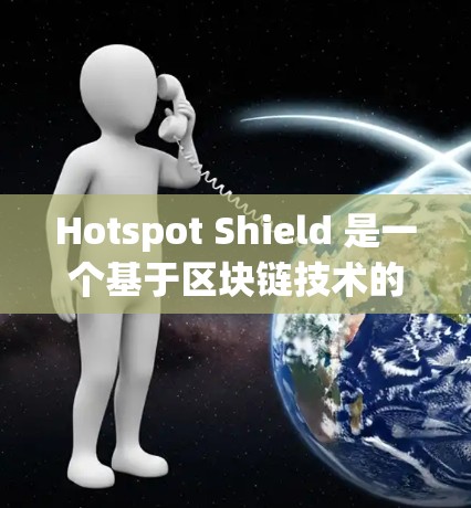 Hotspot Shield 是一个基于区块链技术的多国VPN软件，旨在提供安全、透明和高效的网络访问体验。以下是对它的详细分析