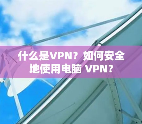 什么是VPN？如何安全地使用电脑 VPN？