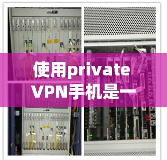 使用private VPN手机是一项安全且实用的网络连接方式，适合在移动设备上进行。以下是一个清晰的步骤指南，帮助你使用VPN手机