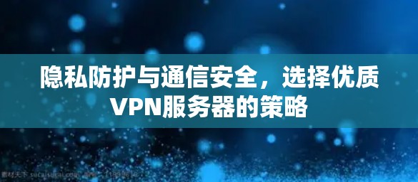 隐私防护与通信安全，选择优质VPN服务器的策略