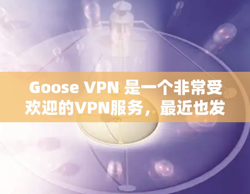 Goose VPN 是一个非常受欢迎的VPN服务，最近也发布了新的版本。以下是关于最新版本的详细介绍