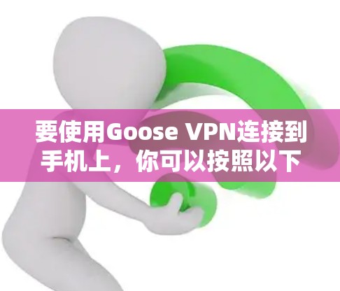 要使用Goose VPN连接到手机上，你可以按照以下步骤操作