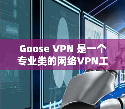 Goose VPN 是一个专业类的网络VPN工具，适合有一定网络基础或需要高级网络访问需求的用户。以下是对Goose VPN体验的分享